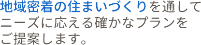 地域密着の住まいづくりを通してニーズに応える確かなプランをご提案します。