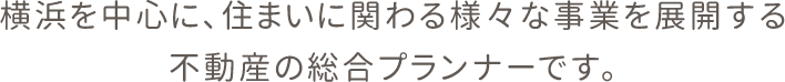 横浜を中心に、住まいに関わる様々な事業を展開する不動産の総合プランナーです。