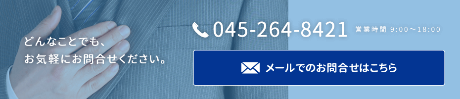 どんなことでも、お気軽にお問合せください。045-264-8421　営業時間 9：00～18：00　メールでのお問合せはこちらから