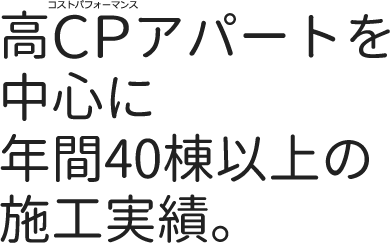 高CPアパートを中心に年間40棟以上の施工実績。