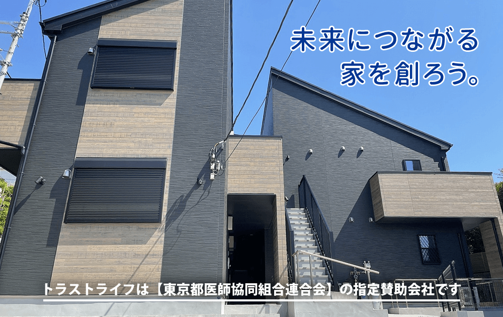 未来につながる家を創ろう。トラストライフは【東京都医師協同組合連合会】の指定賛助会社です